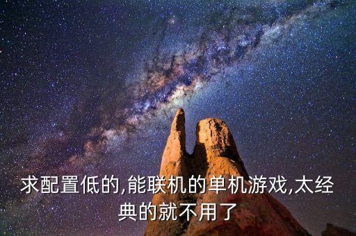 求配置低的,能聯(lián)機(jī)的單機(jī)游戲,太經(jīng)典的就不用了