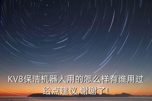 KV8保潔機(jī)器人用的怎么樣有誰(shuí)用過(guò)給點(diǎn)建議,謝謝了!