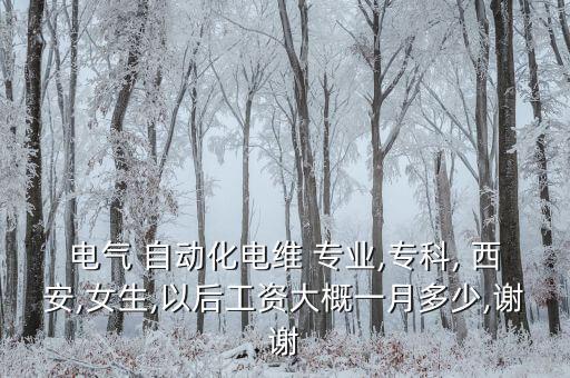 電氣 自動化電維 專業(yè),?？? 西安,女生,以后工資大概一月多少,謝謝