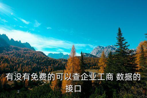 有沒有免費(fèi)的可以查企業(yè)工商 數(shù)據(jù)的接口