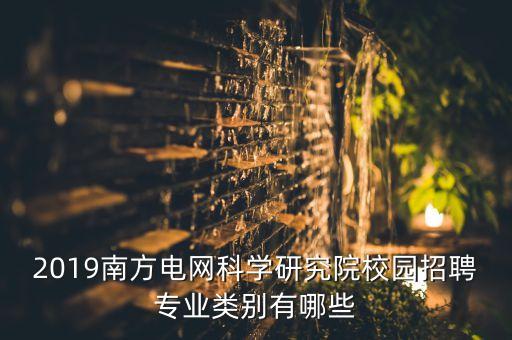 2019南方電網(wǎng)科學研究院校園招聘專業(yè)類別有哪些