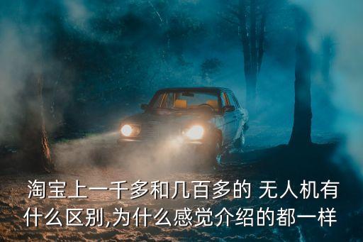  淘寶上一千多和幾百多的 無人機(jī)有什么區(qū)別,為什么感覺介紹的都一樣