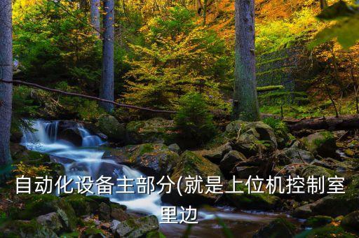 自動(dòng)化設(shè)備主部分(就是上位機(jī)控制室里邊