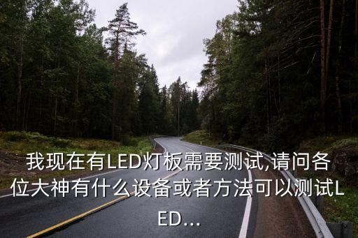 我現(xiàn)在有LED燈板需要測(cè)試,請(qǐng)問(wèn)各位大神有什么設(shè)備或者方法可以測(cè)試LED...