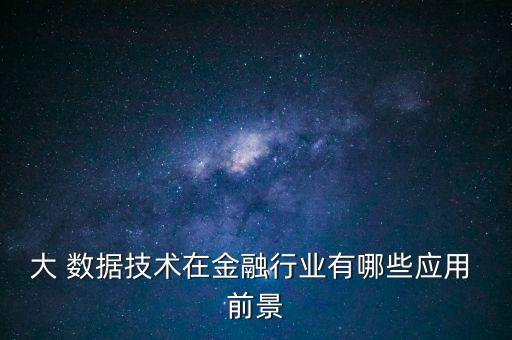 大 數(shù)據(jù)技術(shù)在金融行業(yè)有哪些應(yīng)用 前景