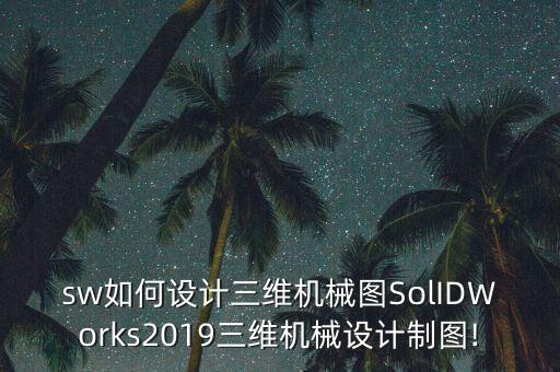 sw如何設(shè)計三維機(jī)械圖SolIDWorks2019三維機(jī)械設(shè)計制圖!