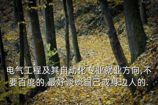 電氣工程及其自動(dòng)化專業(yè)就業(yè)方向,不要百度的,最好談?wù)勛约夯蛏磉吶说?..