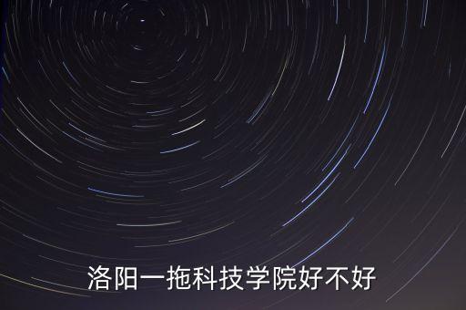 洛陽(yáng)一拖科技學(xué)院好不好