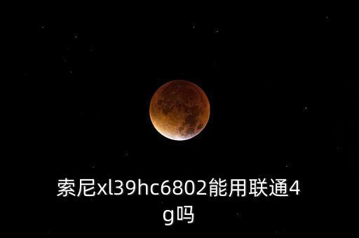 索尼c6802數(shù)據(jù)打不開,索尼c6802能用聯(lián)通4g嗎?