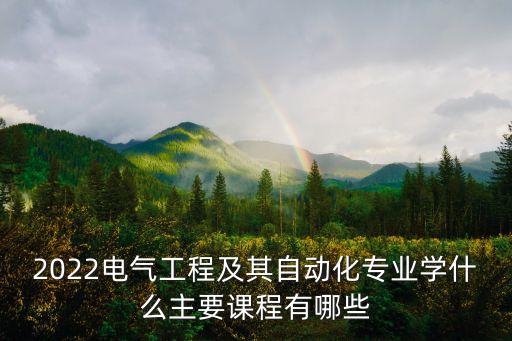 2022電氣工程及其自動化專業(yè)學(xué)什么主要課程有哪些