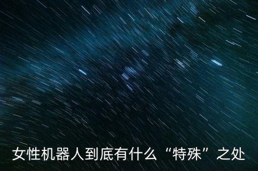 女性機器人到底有什么“特殊”之處