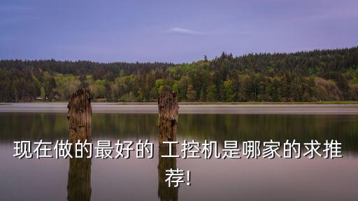 現(xiàn)在做的最好的 工控機是哪家的求推薦!
