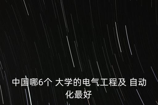 中國(guó)哪6個(gè) 大學(xué)的電氣工程及 自動(dòng)化最好