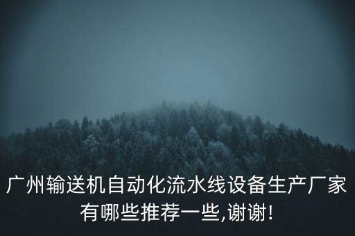 廣州輸送機(jī)自動(dòng)化流水線設(shè)備生產(chǎn)廠家有哪些推薦一些,謝謝!