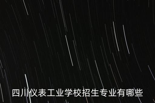 四川儀表工業(yè)學(xué)校招生專業(yè)有哪些
