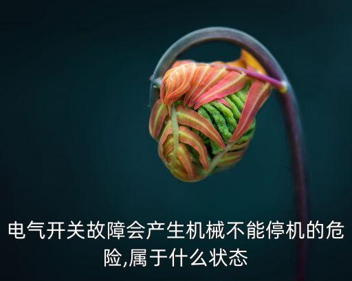 電氣開關(guān)故障會(huì)產(chǎn)生機(jī)械不能停機(jī)的危險(xiǎn),屬于什么狀態(tài)