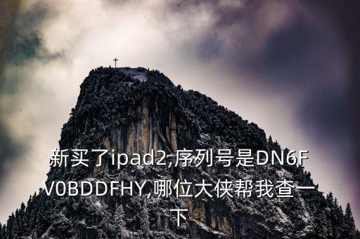 新買了ipad2,序列號是DN6FV0BDDFHY,哪位大俠幫我查一下
