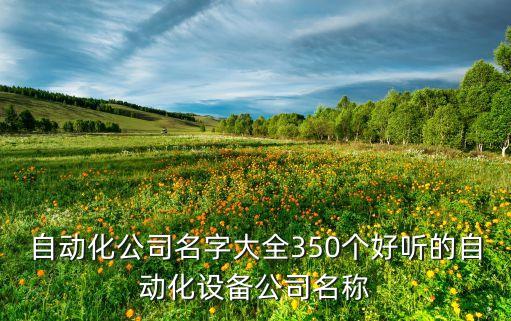 自動(dòng)化公司名字大全350個(gè)好聽的自動(dòng)化設(shè)備公司名稱