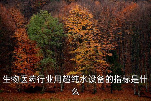 生物醫(yī)藥行業(yè)用超純水設(shè)備的指標(biāo)是什么
