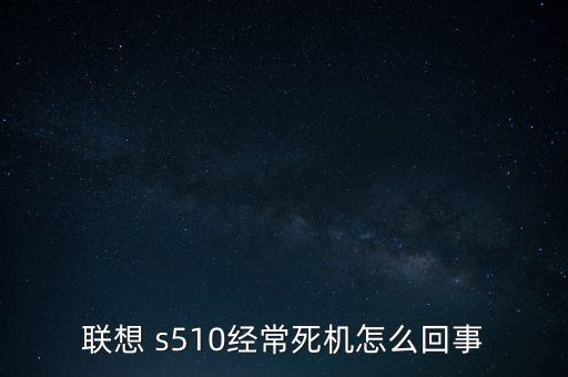 聯(lián)想 s510經(jīng)常死機(jī)怎么回事