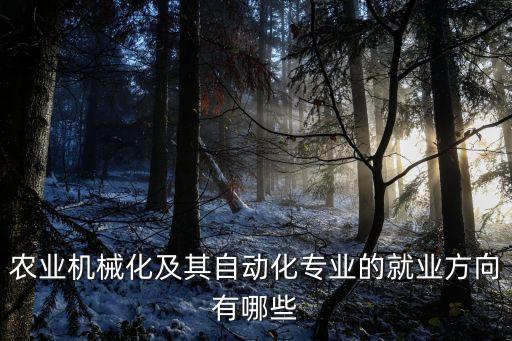農(nóng)業(yè)機械化及其自動化專業(yè)的就業(yè)方向有哪些