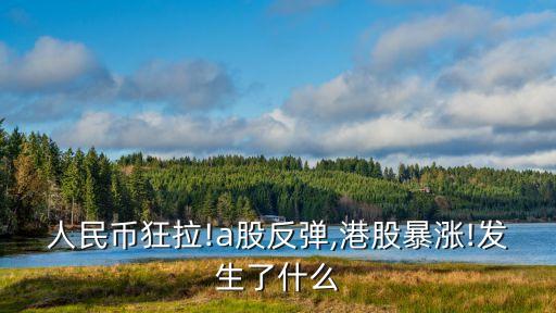 人民幣狂拉!a股反彈,港股暴漲!發(fā)生了什么