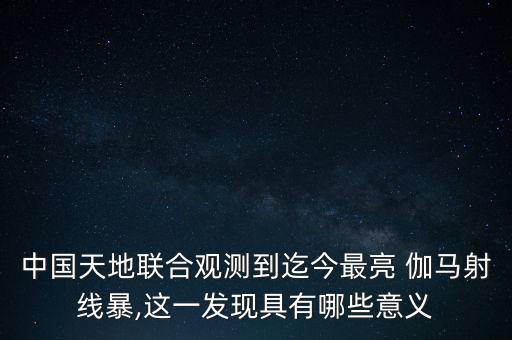 中國天地聯(lián)合觀測(cè)到迄今最亮 伽馬射線暴,這一發(fā)現(xiàn)具有哪些意義