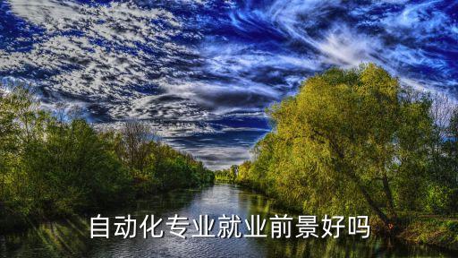 自動(dòng)化相關(guān)專(zhuān)業(yè)的地位,自動(dòng)化專(zhuān)業(yè)是干嘛?