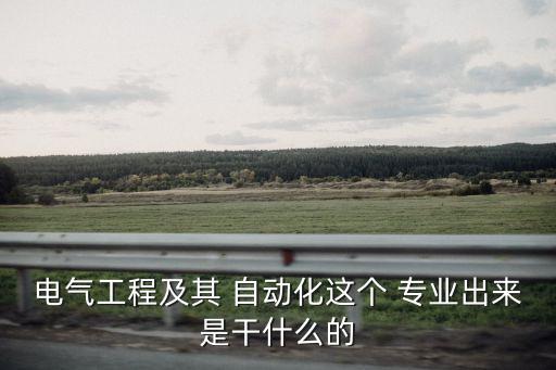 電氣工程及其 自動(dòng)化這個(gè) 專業(yè)出來(lái)是干什么的
