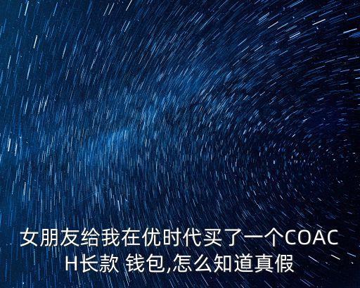 女朋友給我在優(yōu)時(shí)代買了一個(gè)COACH長(zhǎng)款 錢(qián)包,怎么知道真假