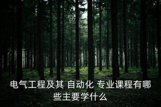 電氣工程及其 自動(dòng)化 專(zhuān)業(yè)課程有哪些主要學(xué)什么