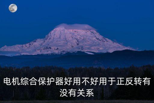 電機綜合保護器好用不好用于正反轉有沒有關系