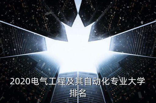 2020電氣工程及其自動化專業(yè)大學(xué)排名