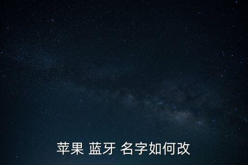 藍(lán)牙怎么改名字,蘋果14pro藍(lán)牙怎么改名字