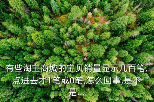 有些淘寶商城的寶貝銷量顯示幾百筆,點(diǎn)進(jìn)去才1筆或0筆,怎么回事,是不是...