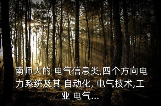  南師大的 電氣信息類,四個方向電力系統(tǒng)及其 自動化, 電氣技術(shù),工業(yè) 電氣...