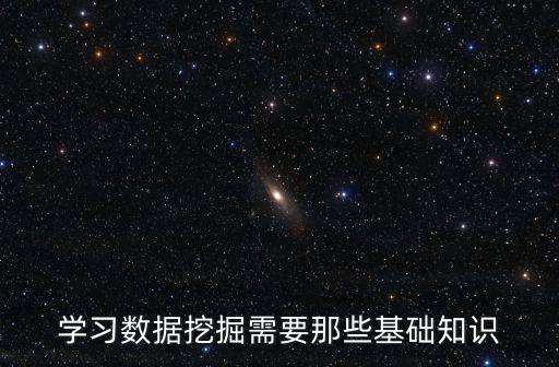學(xué)習(xí)數(shù)據(jù)挖掘需要那些基礎(chǔ)知識(shí)