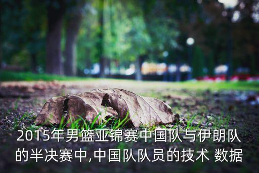 2015年男籃亞錦賽中國隊與伊朗隊的半決賽中,中國隊隊員的技術 數(shù)據(jù)