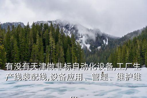 有沒有天津做非標(biāo)自動(dòng)化設(shè)備,工廠生產(chǎn)線裝配線,設(shè)備應(yīng)用、管理、維護(hù)維...