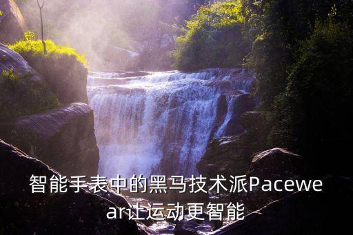 智能手表中的黑馬技術派Pacewear讓運動更智能