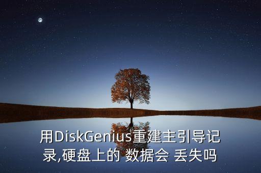 用DiskGenius重建主引導(dǎo)記錄,硬盤上的 數(shù)據(jù)會 丟失嗎