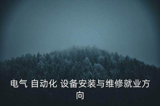 電氣 自動(dòng)化 設(shè)備安裝與維修就業(yè)方向