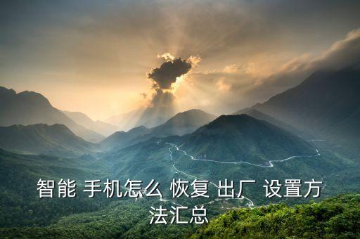 智能 手機(jī)怎么 恢復(fù) 出廠 設(shè)置方法匯總
