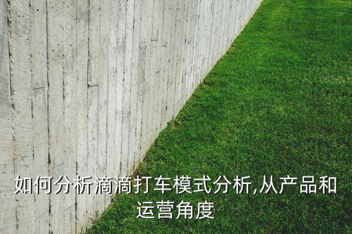 如何分析滴滴打車模式分析,從產(chǎn)品和運營角度