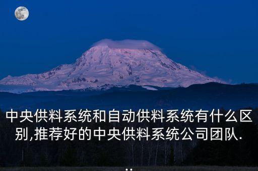中央供料系統(tǒng)和自動供料系統(tǒng)有什么區(qū)別,推薦好的中央供料系統(tǒng)公司團隊...