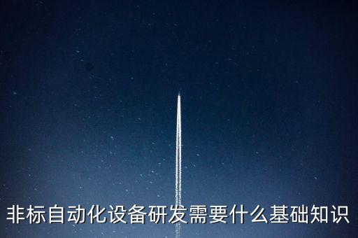 非標(biāo)自動(dòng)化設(shè)備研發(fā)需要什么基礎(chǔ)知識(shí)