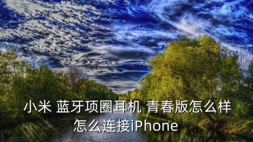  小米 藍(lán)牙項(xiàng)圈耳機(jī) 青春版怎么樣怎么連接iPhone