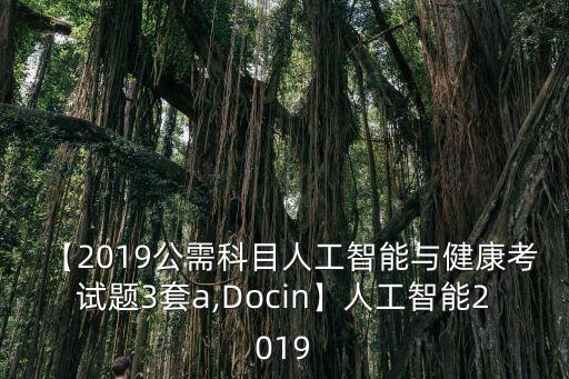 【2019公需科目人工智能與健康考試題3套a,Docin】人工智能2019
