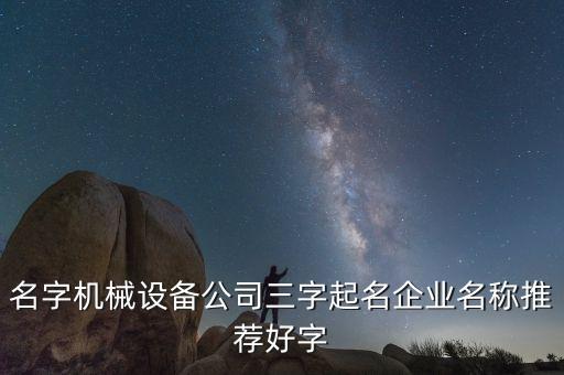 名字機(jī)械設(shè)備公司三字起名企業(yè)名稱推薦好字