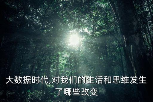 大數(shù)據(jù)時代,對我們的生活和思維發(fā)生了哪些改變